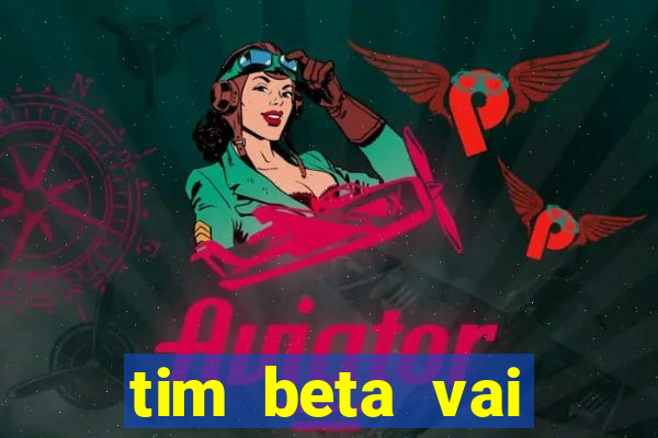 tim beta vai acabar 2024